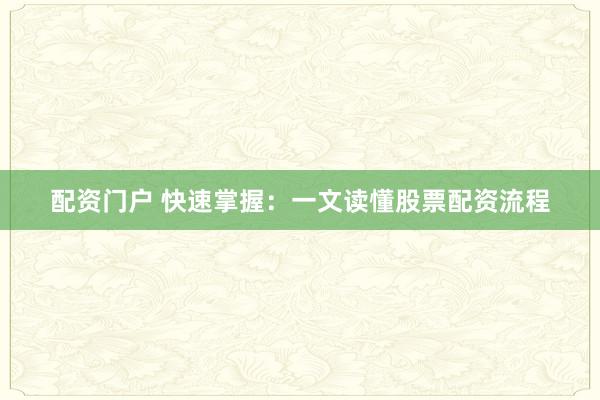 配资门户 快速掌握：一文读懂股票配资流程