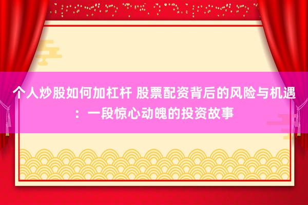 个人炒股如何加杠杆 股票配资背后的风险与机遇：一段惊心动魄的投资故事