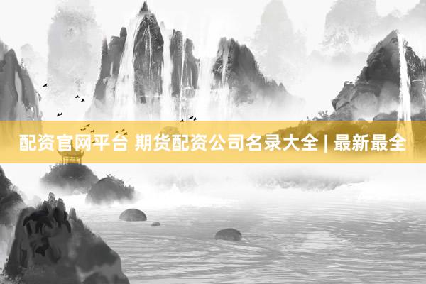 配资官网平台 期货配资公司名录大全 | 最新最全