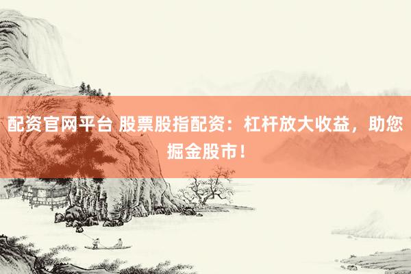 配资官网平台 股票股指配资：杠杆放大收益，助您掘金股市！
