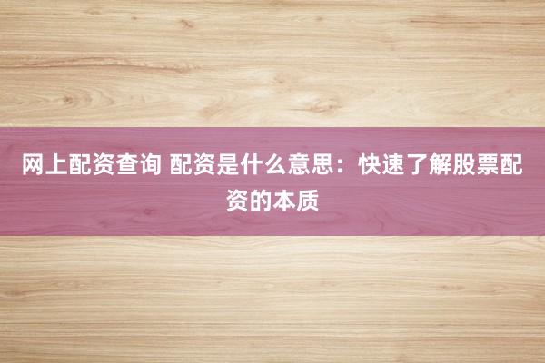 网上配资查询 配资是什么意思：快速了解股票配资的本质