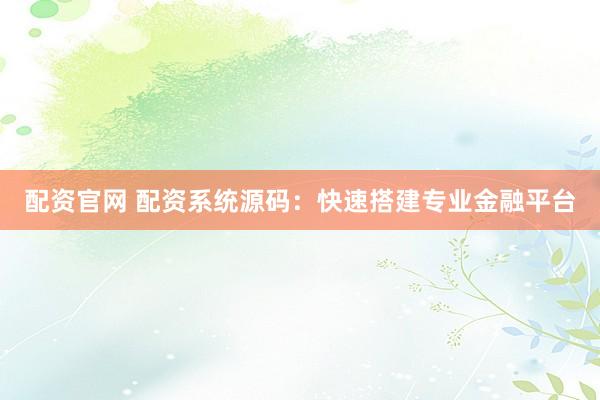 配资官网 配资系统源码：快速搭建专业金融平台
