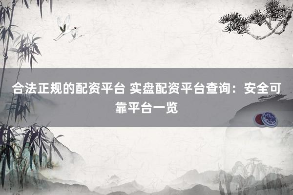 合法正规的配资平台 实盘配资平台查询：安全可靠平台一览