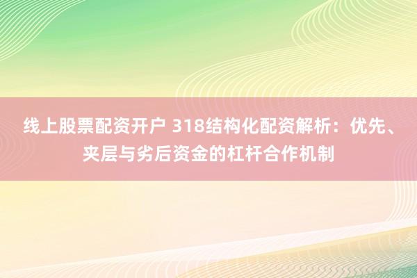 线上股票配资开户 318结构化配资解析：优先、夹层与劣后资金的杠杆合作机制