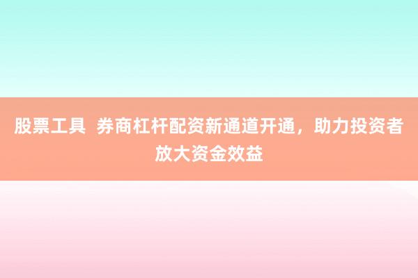 股票工具  券商杠杆配资新通道开通，助力投资者放大资金效益