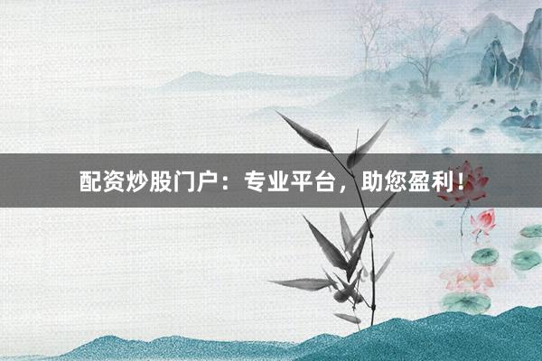 配资炒股门户：专业平台，助您盈利！