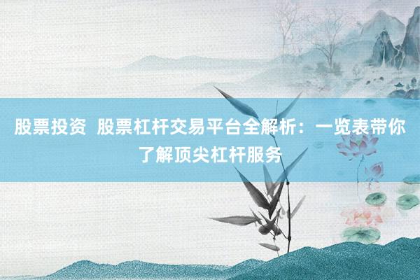 股票投资  股票杠杆交易平台全解析：一览表带你了解顶尖杠杆服务