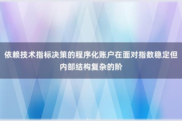 依赖技术指标决策的程序化账户在面对指数稳定但内部结构复杂的阶