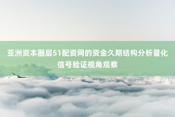 亚洲资本圈层51配资网的资金久期结构分析量化信号验证视角观察