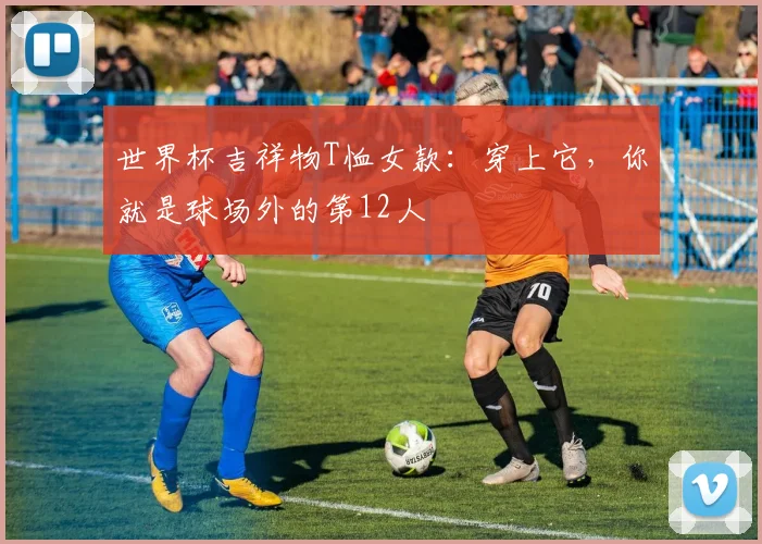 世界杯吉祥物T恤女款：穿上它，你就是球场外的第12人