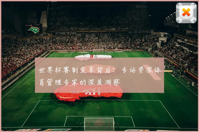 世界杯赛制变革背后：专访资深体育管理专家的深度洞察