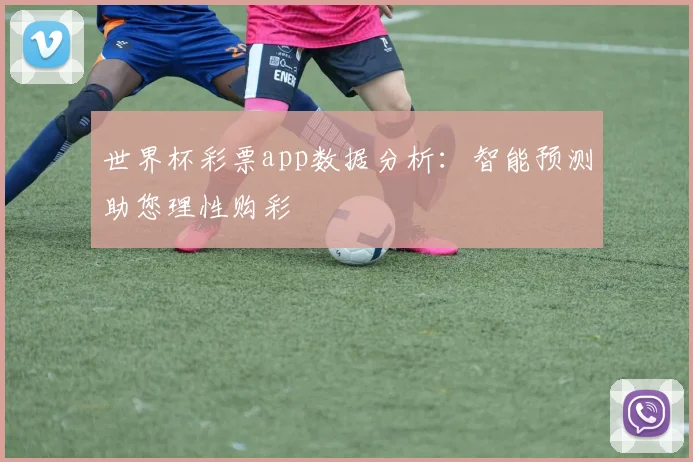 世界杯彩票app数据分析：智能预测助您理性购彩