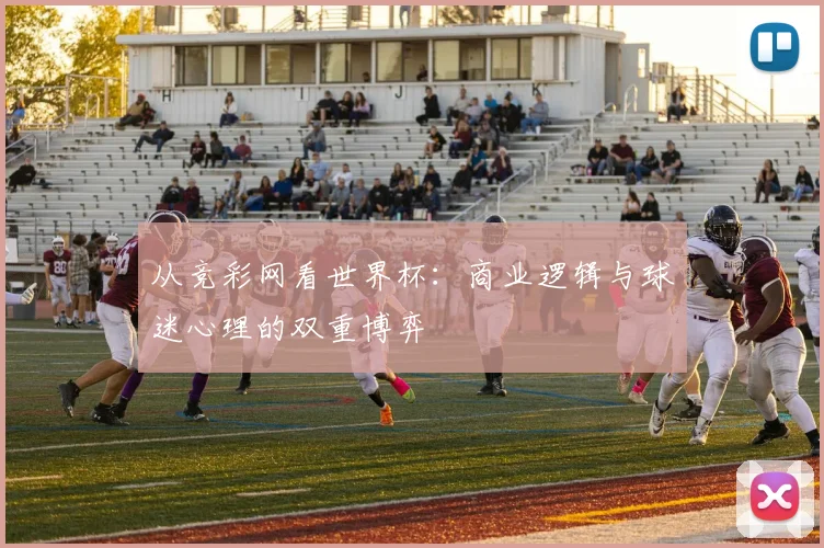 从竞彩网看世界杯：商业逻辑与球迷心理的双重博弈